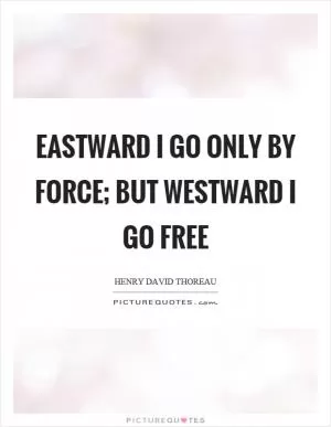 Eastward I go only by force; but westward I go free Picture Quote #1