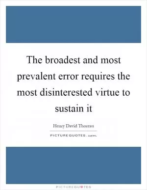 The broadest and most prevalent error requires the most disinterested virtue to sustain it Picture Quote #1