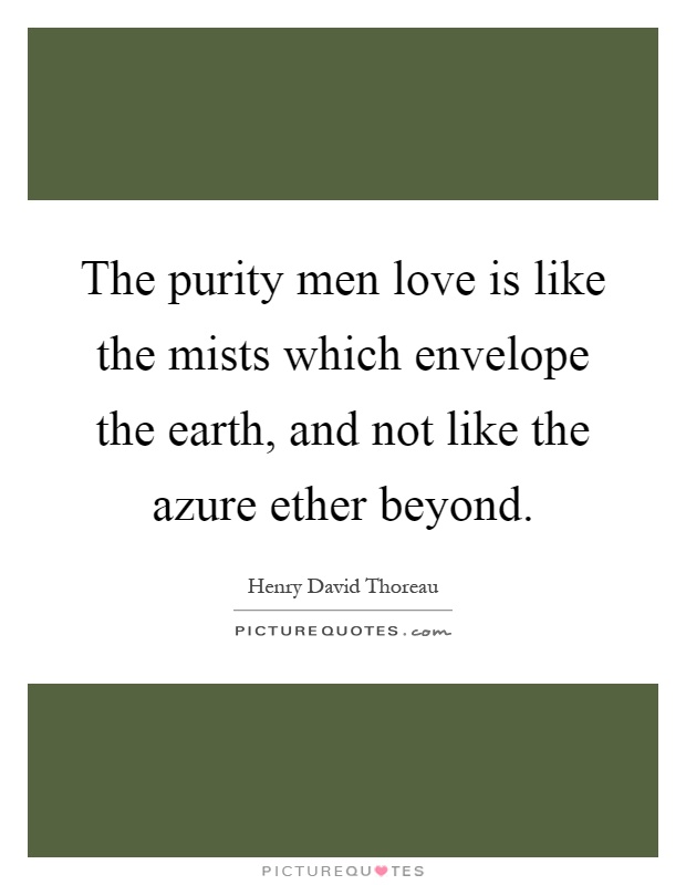 The purity men love is like the mists which envelope the earth, and not like the azure ether beyond Picture Quote #1