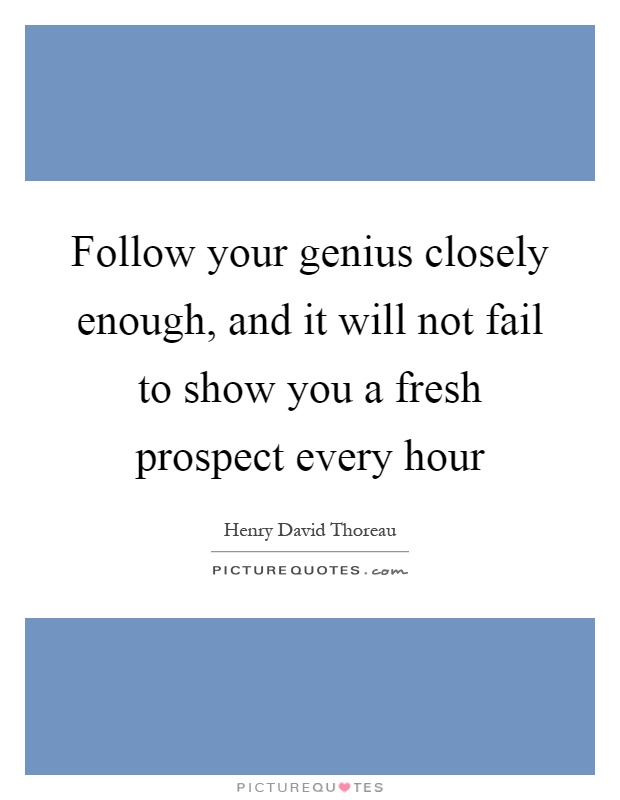 Follow your genius closely enough, and it will not fail to show you a fresh prospect every hour Picture Quote #1