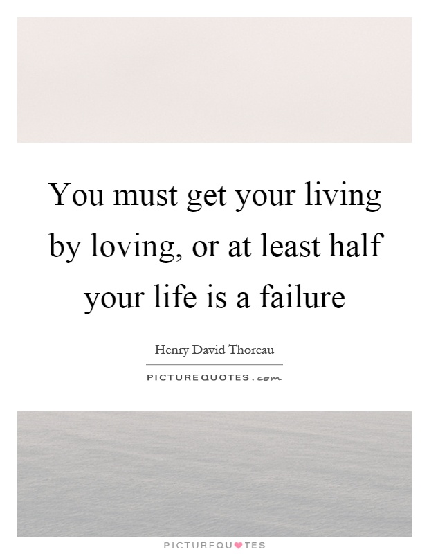 You must get your living by loving, or at least half your life is a failure Picture Quote #1