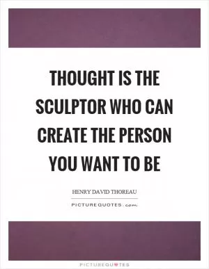 Thought is the sculptor who can create the person you want to be Picture Quote #1
