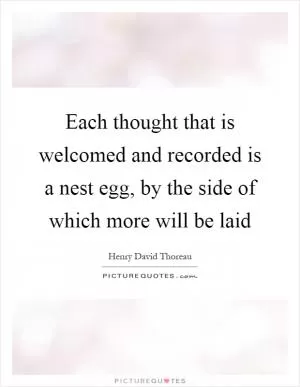 Each thought that is welcomed and recorded is a nest egg, by the side of which more will be laid Picture Quote #1