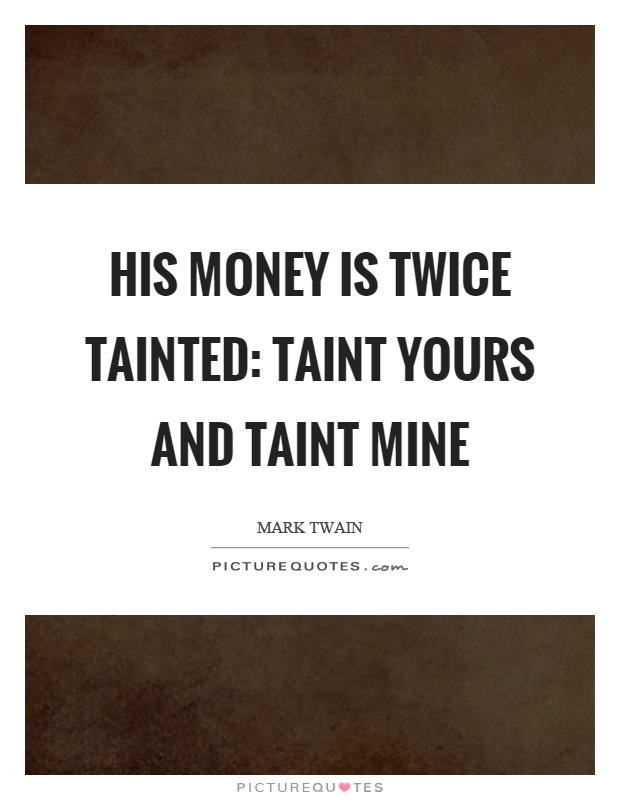 His money is twice tainted: taint yours and taint mine Picture Quote #1