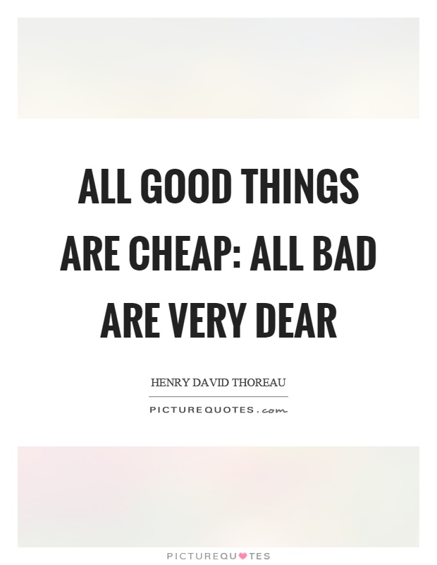 All good things are cheap: all bad are very dear Picture Quote #1