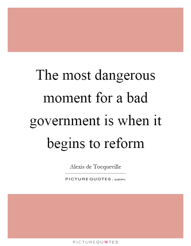 The most dangerous moment for a bad government is when it begins to reform Picture Quote #1
