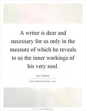 A writer is dear and necessary for us only in the measure of which he reveals to us the inner workings of his very soul Picture Quote #1