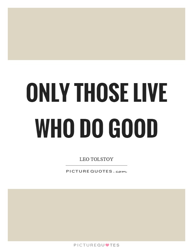 Only those live who do good Picture Quote #1