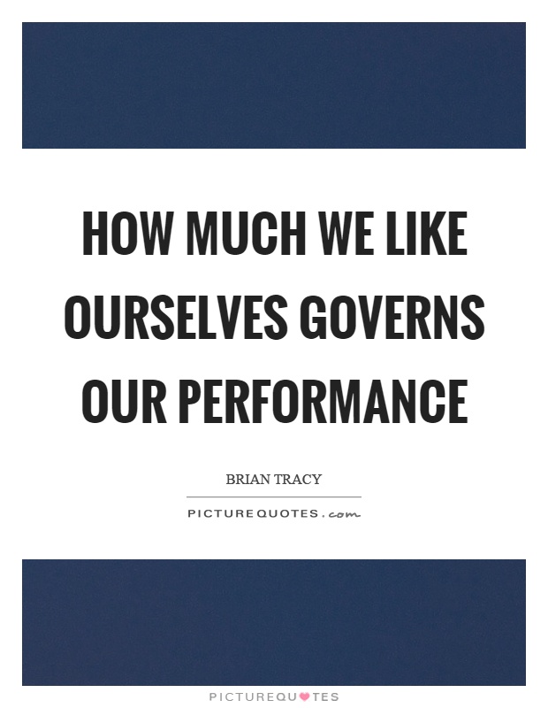 How much we like ourselves governs our performance Picture Quote #1