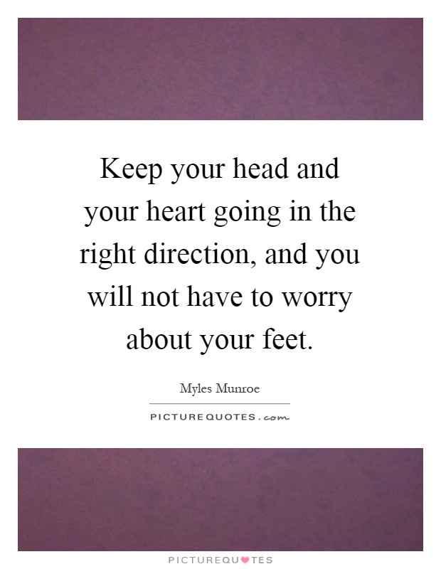 Keep your head and your heart going in the right direction, and you will not have to worry about your feet Picture Quote #1