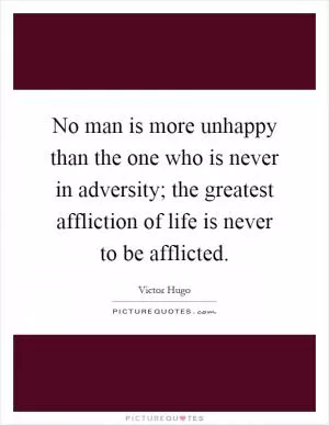 No man is more unhappy than the one who is never in adversity; the greatest affliction of life is never to be afflicted Picture Quote #1