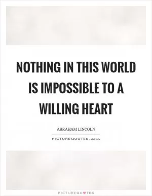 Nothing in this world is impossible to a willing heart Picture Quote #1