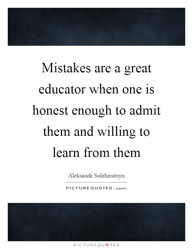 Mistakes are a great educator when one is honest enough to admit them and willing to learn from them Picture Quote #1