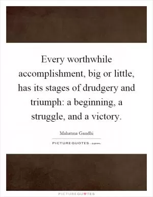 Every worthwhile accomplishment, big or little, has its stages of drudgery and triumph: a beginning, a struggle, and a victory Picture Quote #1