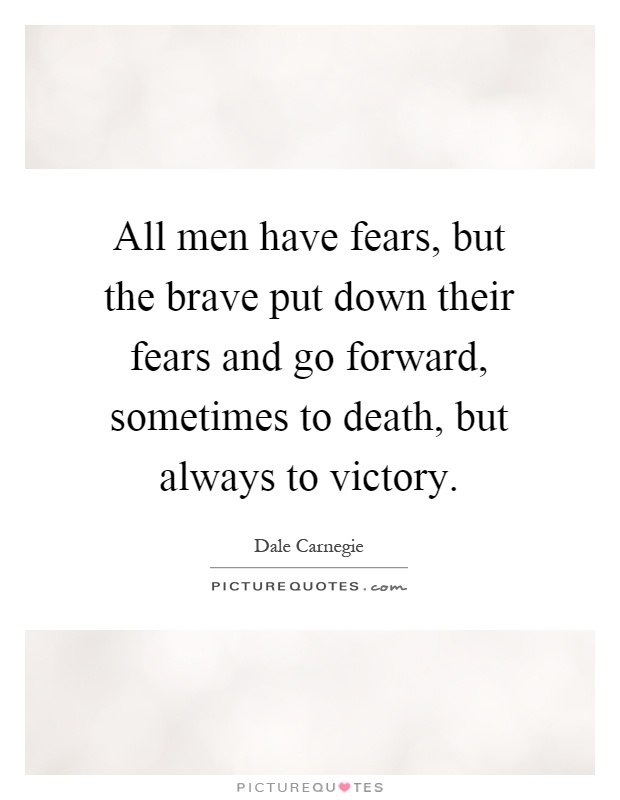All men have fears, but the brave put down their fears and go forward, sometimes to death, but always to victory Picture Quote #1