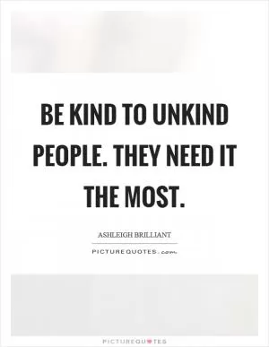 Be kind to unkind people. They need it the most Picture Quote #1