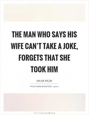 The man who says his wife can’t take a joke, forgets that she took him Picture Quote #1
