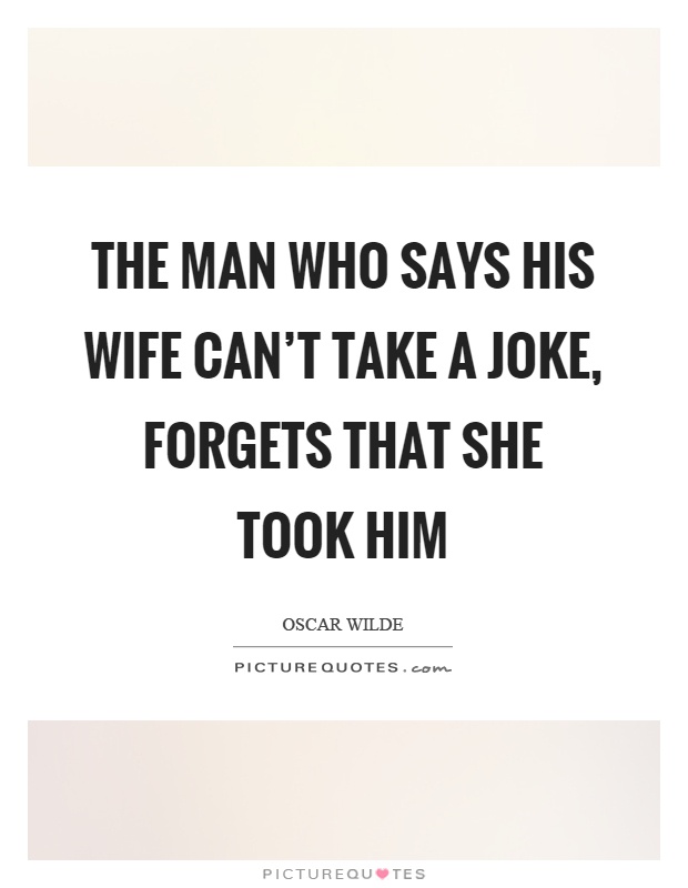 The man who says his wife can't take a joke, forgets that she took him Picture Quote #1