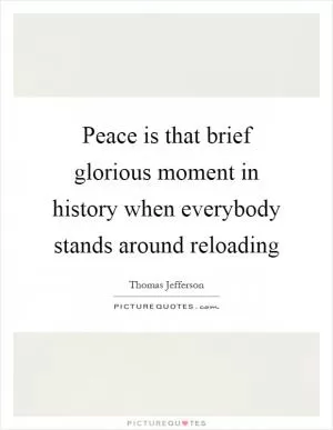 Peace is that brief glorious moment in history when everybody stands around reloading Picture Quote #1