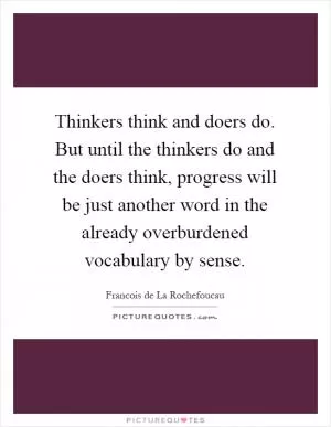 Thinkers think and doers do. But until the thinkers do and the doers think, progress will be just another word in the already overburdened vocabulary by sense Picture Quote #1