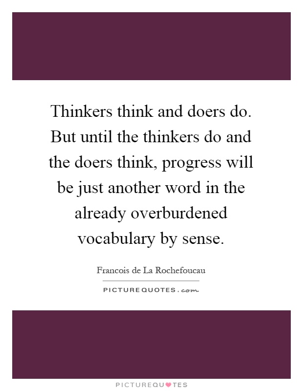 Thinkers think and doers do. But until the thinkers do and the doers think, progress will be just another word in the already overburdened vocabulary by sense Picture Quote #1