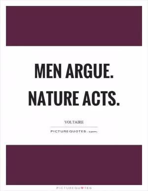 Men argue. Nature acts Picture Quote #1