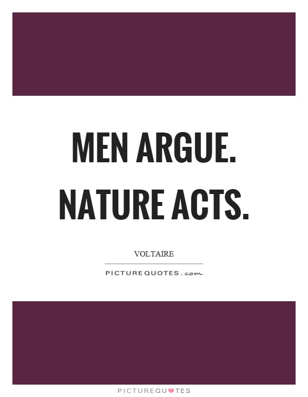 Men argue. Nature acts Picture Quote #1