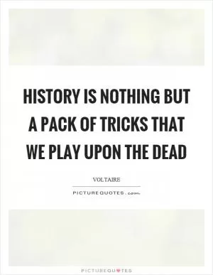 History is nothing but a pack of tricks that we play upon the dead Picture Quote #1