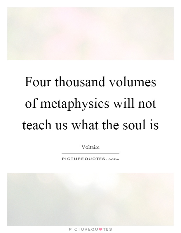 Four thousand volumes of metaphysics will not teach us what the soul is Picture Quote #1