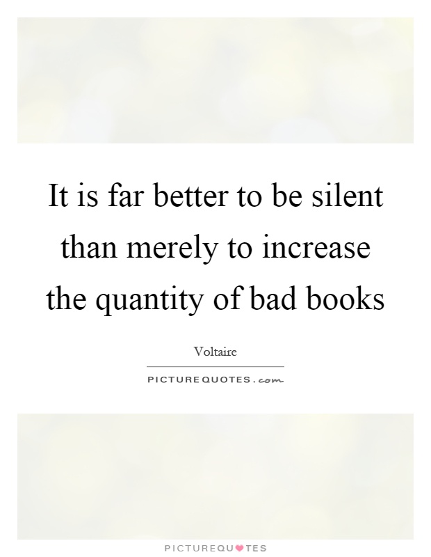 It is far better to be silent than merely to increase the quantity of bad books Picture Quote #1