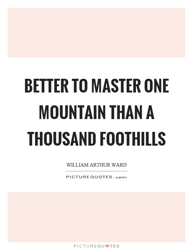 Better to master one mountain than a thousand foothills Picture Quote #1