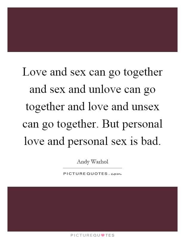Love and sex can go together and sex and unlove can go together and love and unsex can go together. But personal love and personal sex is bad Picture Quote #1