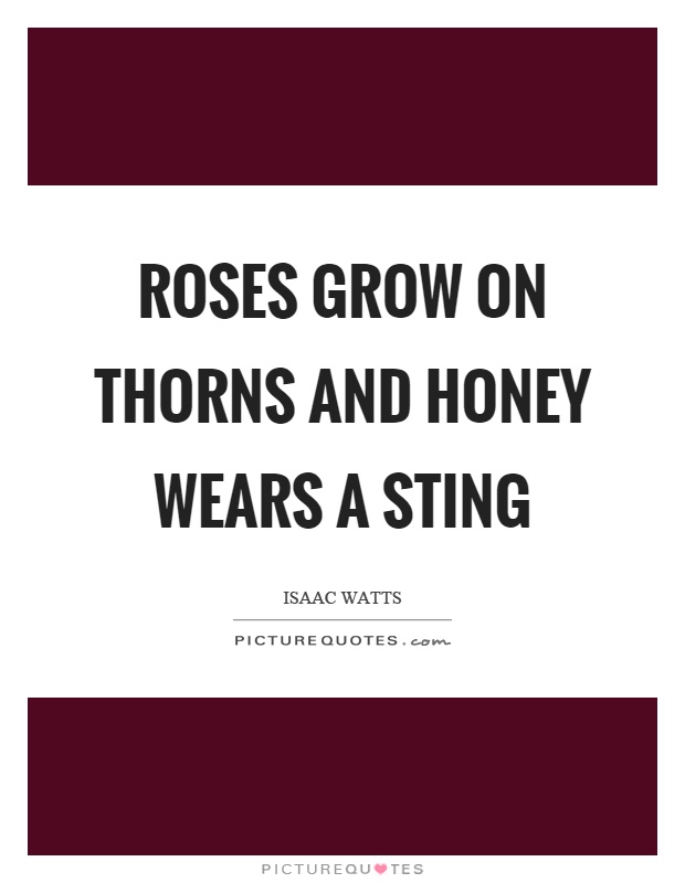 Roses grow on thorns and honey wears a sting Picture Quote #1