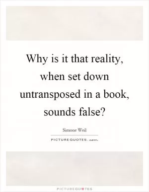 Why is it that reality, when set down untransposed in a book, sounds false? Picture Quote #1