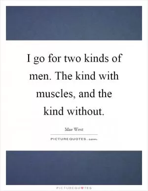 I go for two kinds of men. The kind with muscles, and the kind without Picture Quote #1