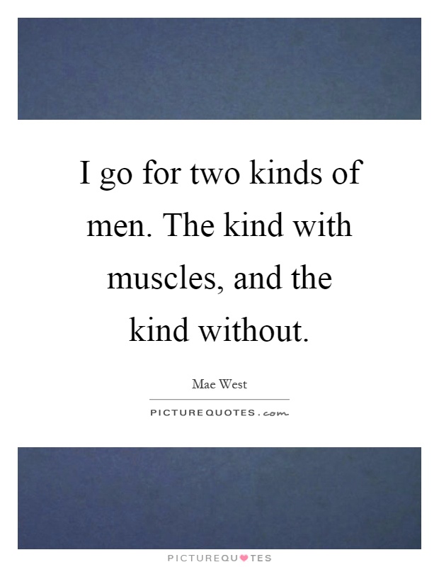 I go for two kinds of men. The kind with muscles, and the kind without Picture Quote #1