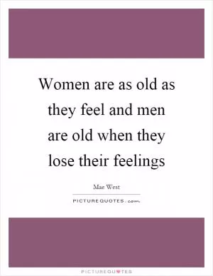 Women are as old as they feel and men are old when they lose their feelings Picture Quote #1
