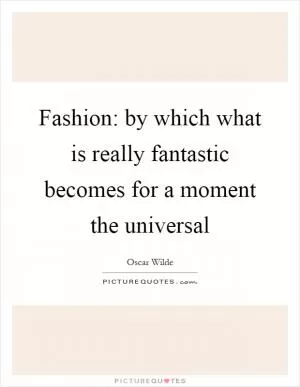 Fashion: by which what is really fantastic becomes for a moment the universal Picture Quote #1