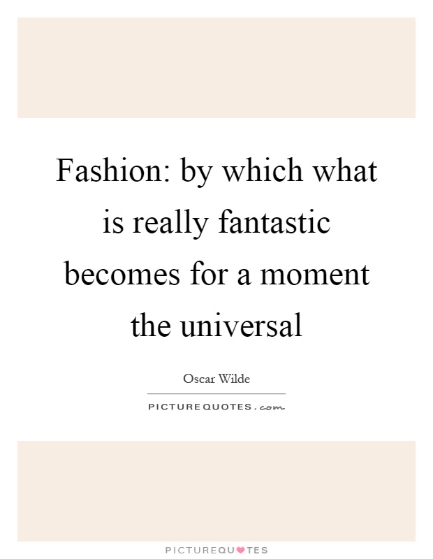 Fashion: by which what is really fantastic becomes for a moment the universal Picture Quote #1