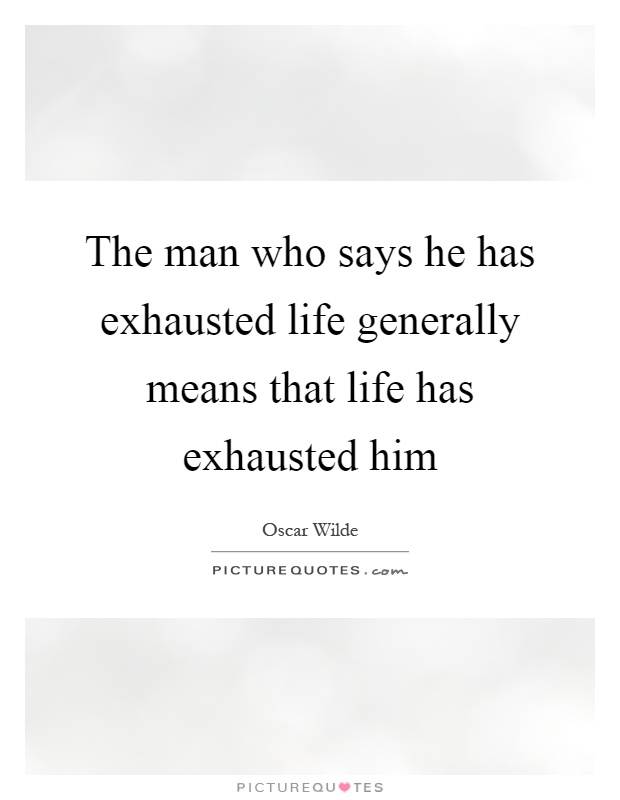 The man who says he has exhausted life generally means that life has exhausted him Picture Quote #1