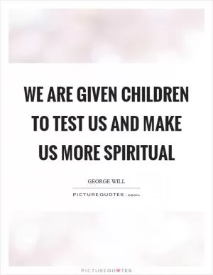 We are given children to test us and make us more spiritual Picture Quote #1