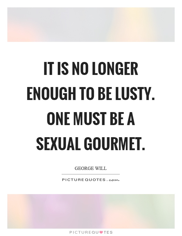 It is no longer enough to be lusty. One must be a sexual gourmet Picture Quote #1