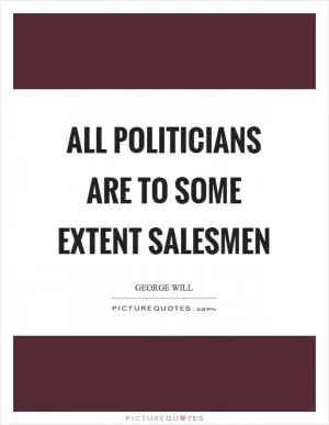 All politicians are to some extent salesmen Picture Quote #1