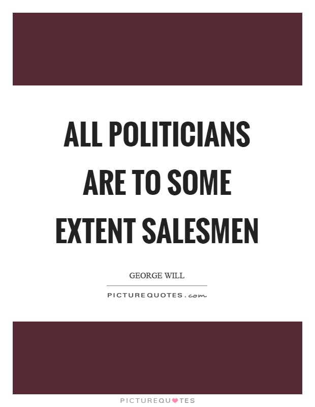 All politicians are to some extent salesmen Picture Quote #1