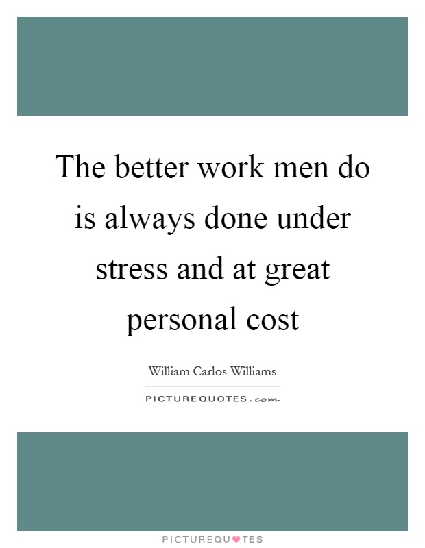 The better work men do is always done under stress and at great personal cost Picture Quote #1