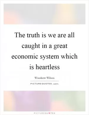 The truth is we are all caught in a great economic system which is heartless Picture Quote #1