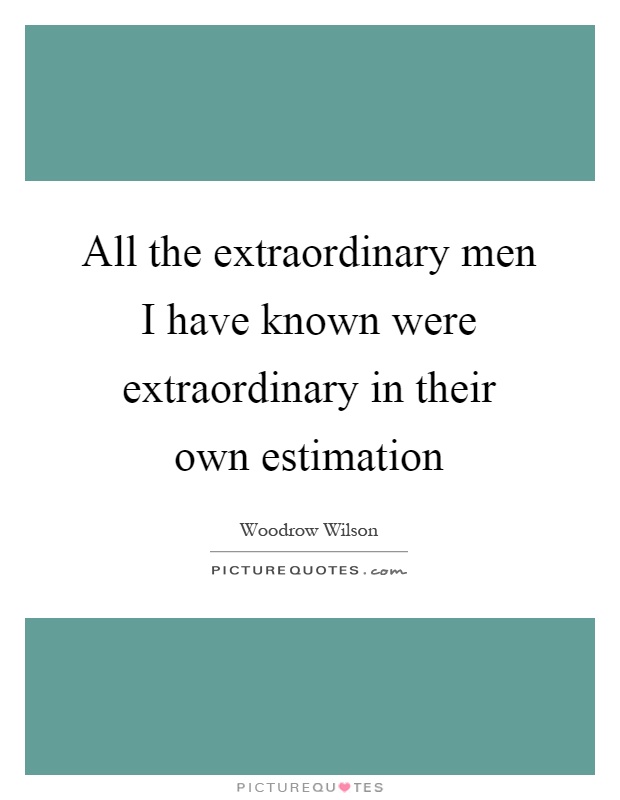 All the extraordinary men I have known were extraordinary in their own estimation Picture Quote #1