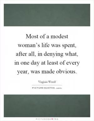 Most of a modest woman’s life was spent, after all, in denying what, in one day at least of every year, was made obvious Picture Quote #1
