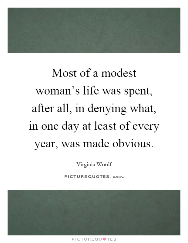 Most of a modest woman's life was spent, after all, in denying what, in one day at least of every year, was made obvious Picture Quote #1
