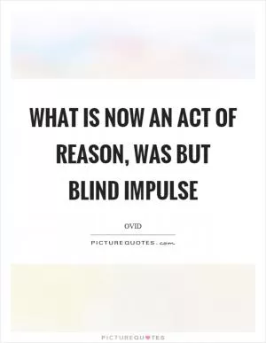 What is now an act of reason, was but blind impulse Picture Quote #1